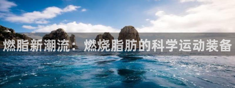 海南yy易游体育官网下载：燃脂新潮流：燃烧脂肪的科学