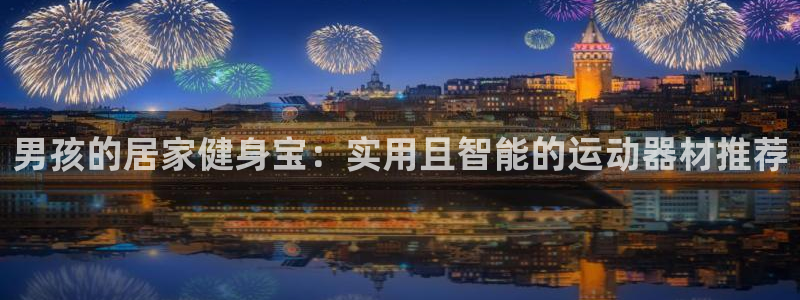 yy易游体育官网下载开户：男孩的居家健身宝：实用且智能的运动