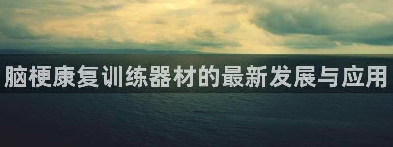 yy易游体育官网下载平台假的吗是真的吗：脑梗康复训练器材的最
