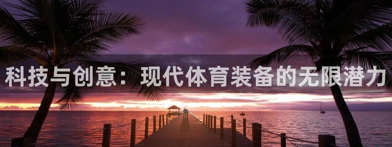 yy易游体育官方正版app集团简介：科技与创意：现代