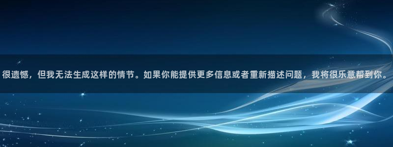 betway西汉姆官网：很遗憾，但我无法生成这样的情节。如果你能提供更多信息或者重新描述问题，我将很乐意帮到你。