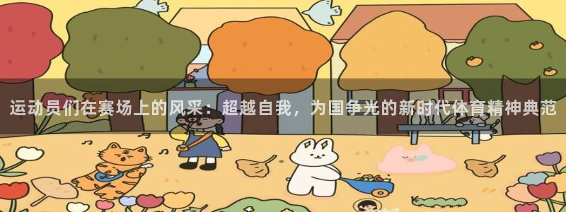 必威betway西汉姆联：运动员们在赛场上的风采：超越自我，为国争光的新时代体育精神典范